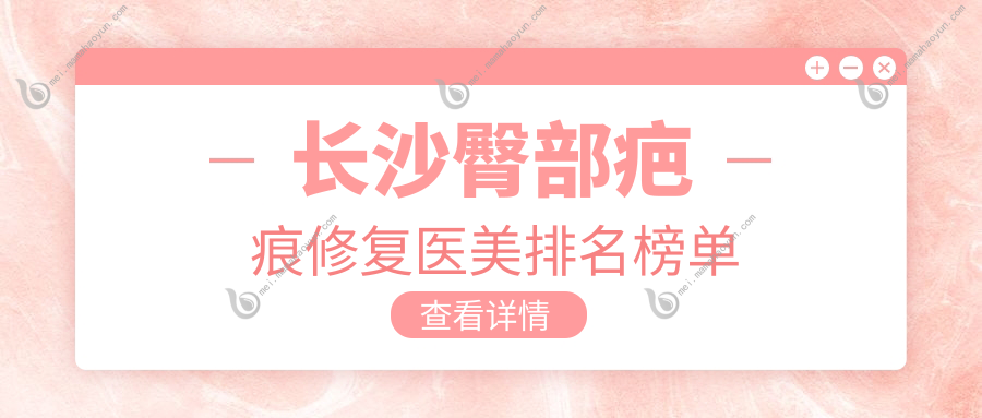 长沙臀部疤痕修复医美排名榜单