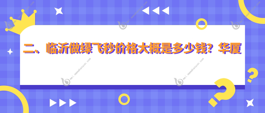 二、临沂做绿飞秒价格大概是多少钱？华厦眼科13689、新益民17658、14399