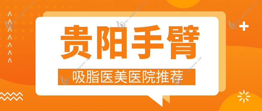 贵阳手臂吸脂医美医院推荐