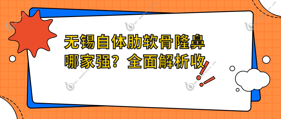 无锡自体肋软骨隆鼻哪家强？全面解析收费标准，自体肋软骨价格None元公开透明
