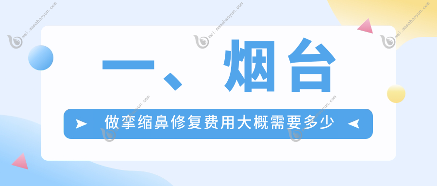 一、烟台做挛缩鼻修复费用大概需要多少钱？公布2025烟台挛缩鼻修复价目表
