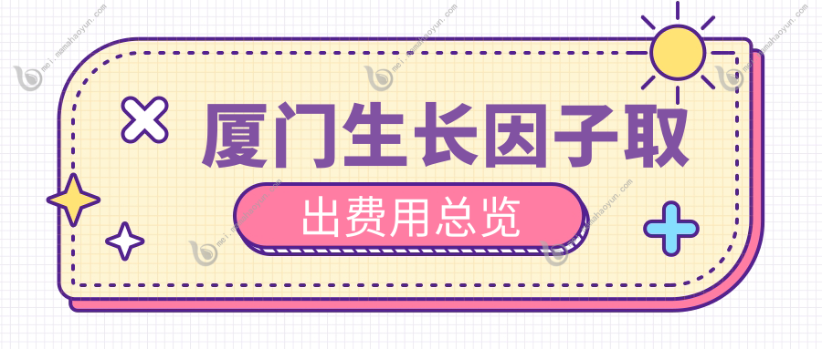 厦门生长因子取出费用总览