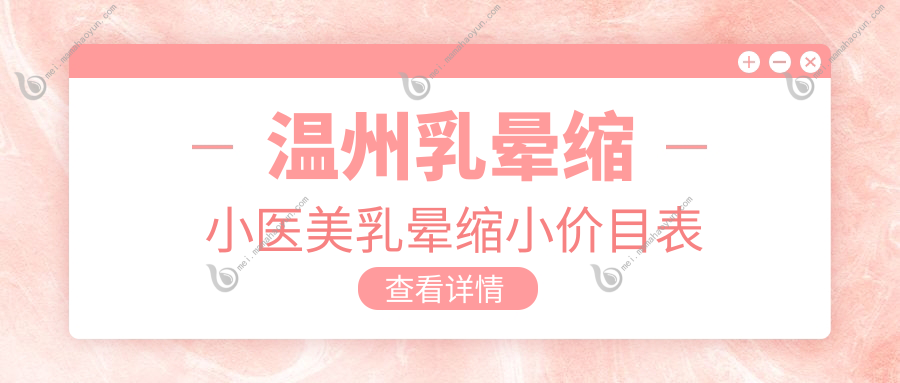 温州乳晕缩小医美乳晕缩小价目表