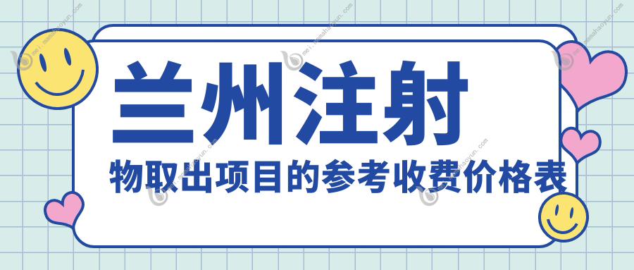 兰州注射物取出项目的参考收费价格表