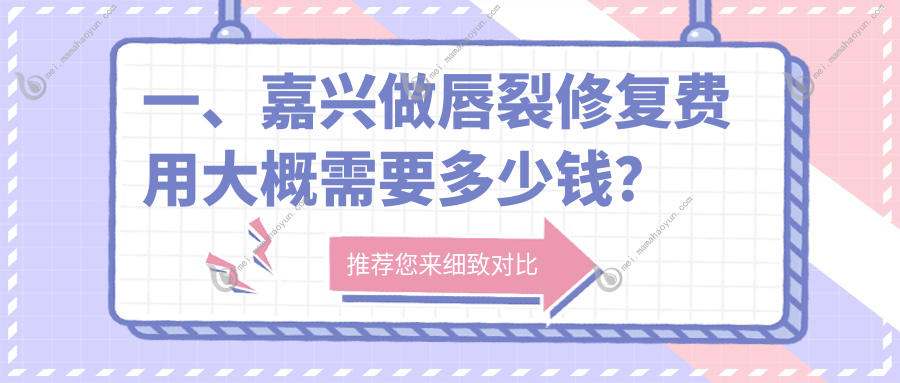 一、嘉兴做唇裂修复费用大概需要多少钱？公开2025嘉兴唇裂修复价目单