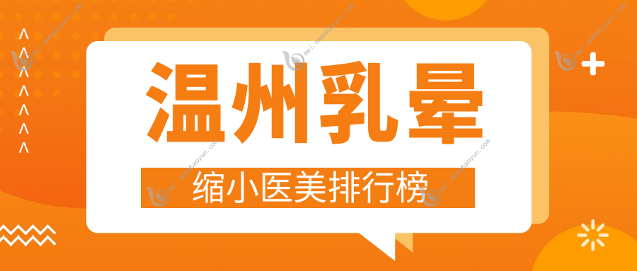 温州乳晕缩小医美排行榜