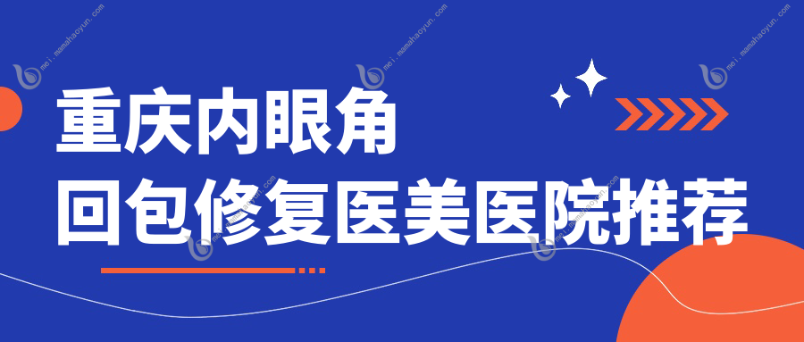 重庆内眼角回包修复医美医院推荐