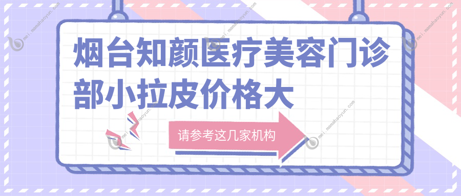 烟台知颜医疗美容门诊部小拉皮价格大揭秘：鹏爱整形与壹美天成谁更胜一筹？