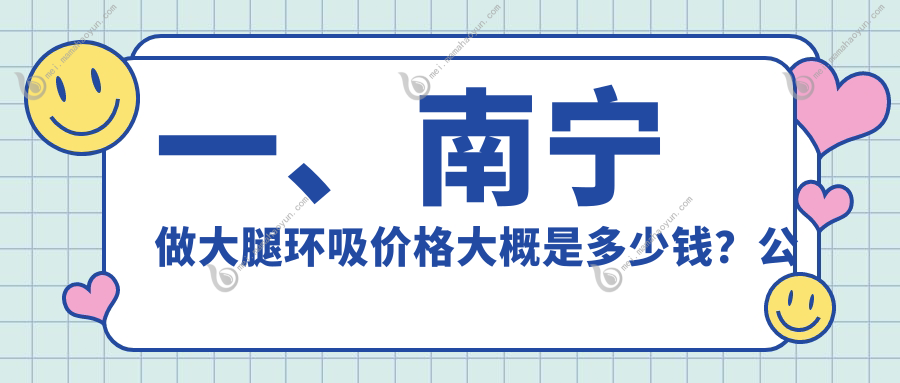 一、南宁做大腿环吸价格大概是多少钱？公布2025南宁大腿环吸收费表