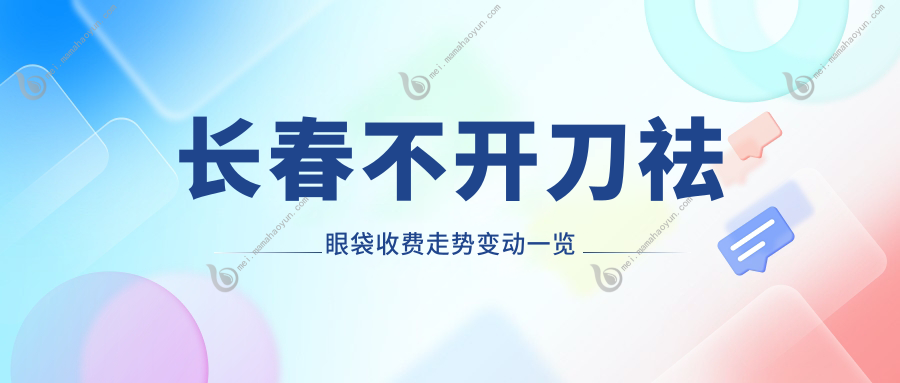 长春不开刀祛眼袋收费走势变动一览