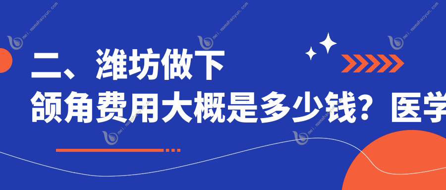二、潍坊做下颌角费用大概是多少钱？医学院18550、坤娜17069、还幼22458