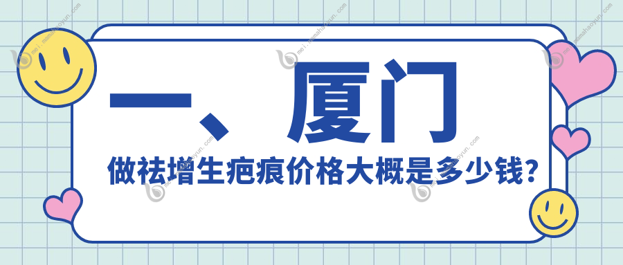 一、厦门做祛增生疤痕价格大概是多少钱？发布2025厦门祛增生疤痕价目单