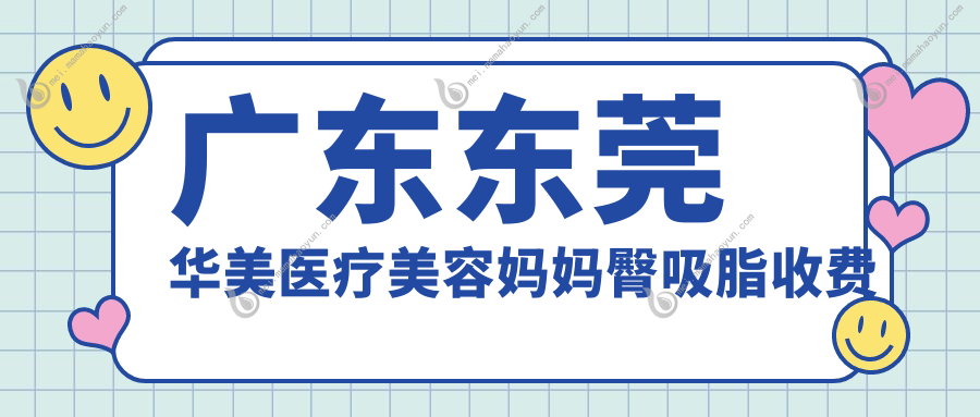 广东东莞华美医疗美容妈妈臀吸脂收费标准大揭秘，轻松拥有完美曲线秘诀在这里！