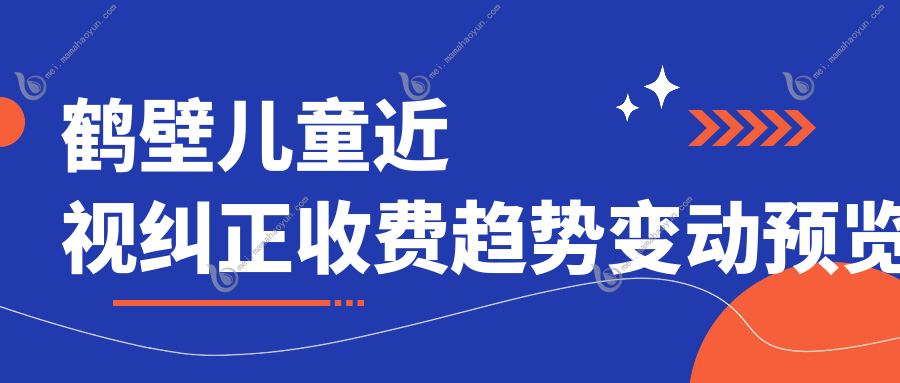 鹤壁儿童近视纠正收费趋势变动预览
