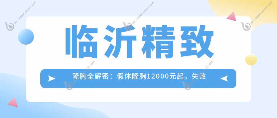 临沂精致隆胸全解密：假体隆胸12000元起，失败修复10000元安心保障，美丽无忧的选择！