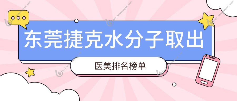 东莞捷克水分子取出医美排名榜单