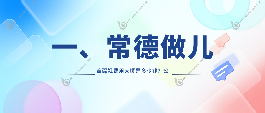 一、常德做儿童弱视费用大概是多少钱？公布2025常德儿童弱视价格表