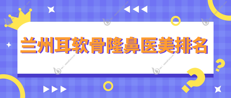 兰州耳软骨隆鼻医美排名