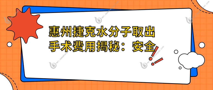 惠州捷克水分子取出手术费用揭秘：安全高效去除多余水分仅需30000元起