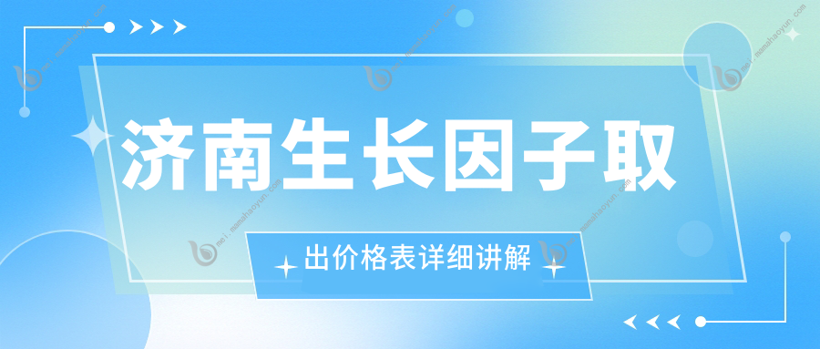 济南生长因子取出价格表详细讲解
