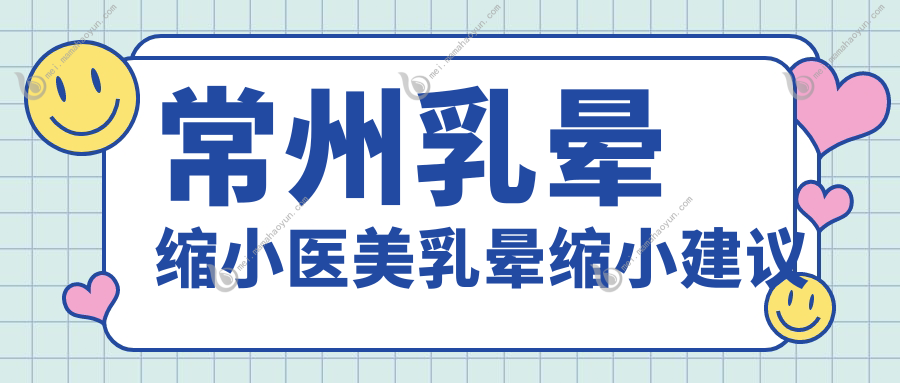 常州乳晕缩小医美乳晕缩小建议