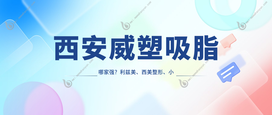 西安威塑吸脂哪家强？利兹美、西美整形、小艾熊价格表全解析