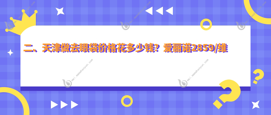 二、天津做去眼袋价格花多少钱？爱丽诺2859/维美2769/时光2669