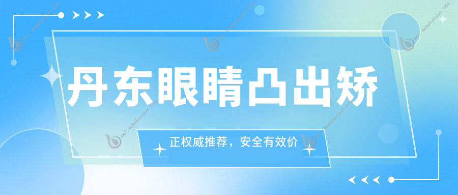 丹东眼睛凸出矫正权威推荐，安全有效价格透明仅需8000元起