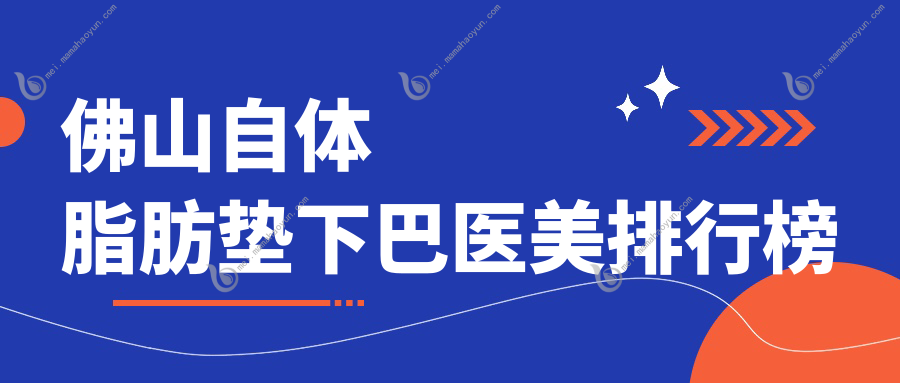 佛山自体脂肪垫下巴医美排行榜
