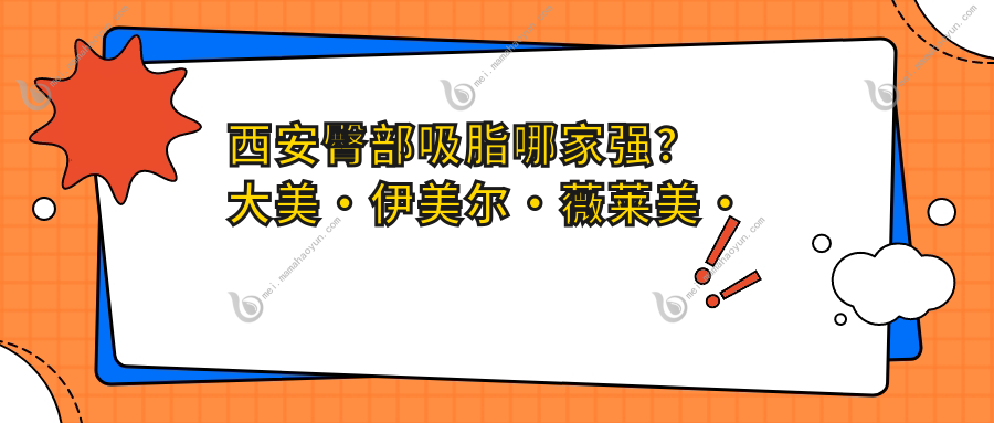 西安臀部吸脂哪家强？大美·伊美尔·薇莱美·永芳华·西美·星容妍·新长安·高一生·叶子整形价格大揭秘！