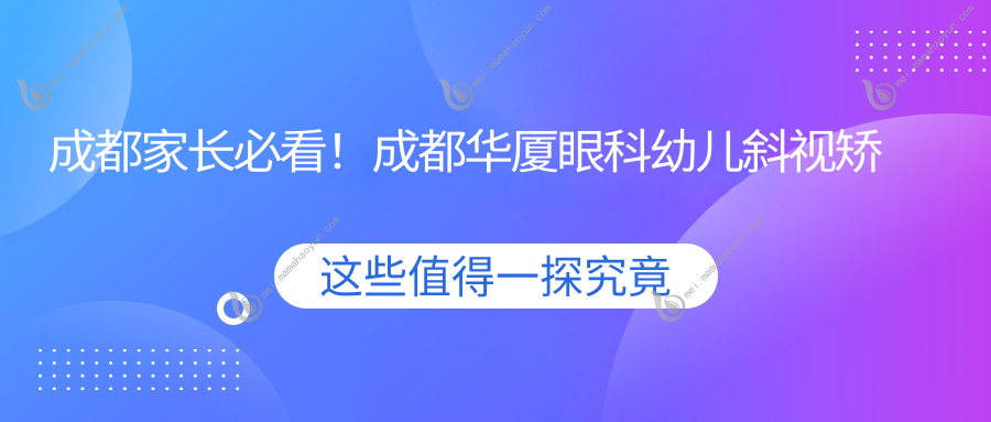 成都家长必看！成都华厦眼科幼儿斜视矫正费用全解析，帮你省心又省钱