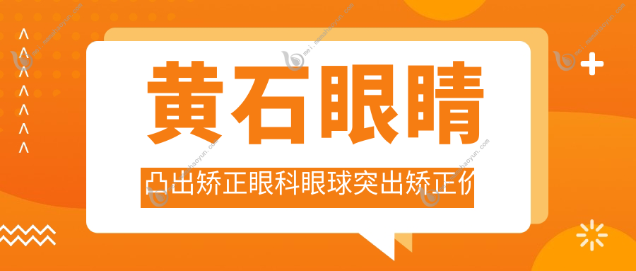 黄石眼睛凸出矫正眼科眼球突出矫正价目单