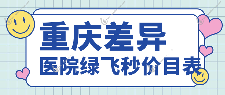 重庆差异医院绿飞秒价目表