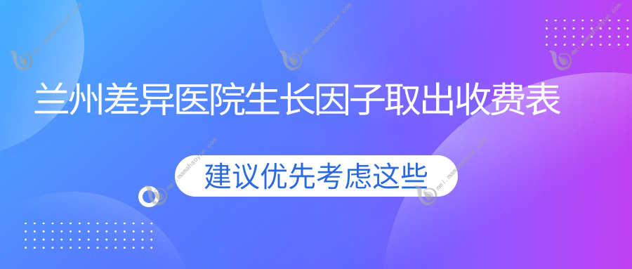 兰州差异医院生长因子取出收费表