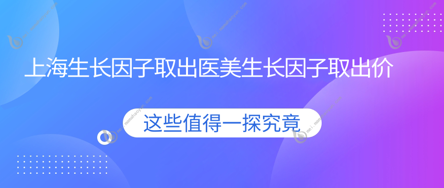 上海生长因子取出医美生长因子取出价格表
