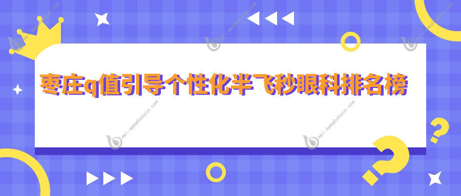 枣庄q值引导个性化半飞秒眼科排名榜