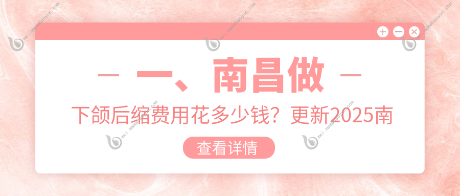 一、南昌做下颌后缩费用花多少钱？更新2025南昌下颌后缩收费表