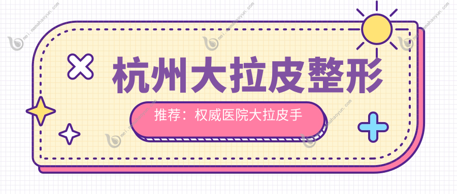 杭州大拉皮整形推荐：权威医院大拉皮手术收费全解析50000元起