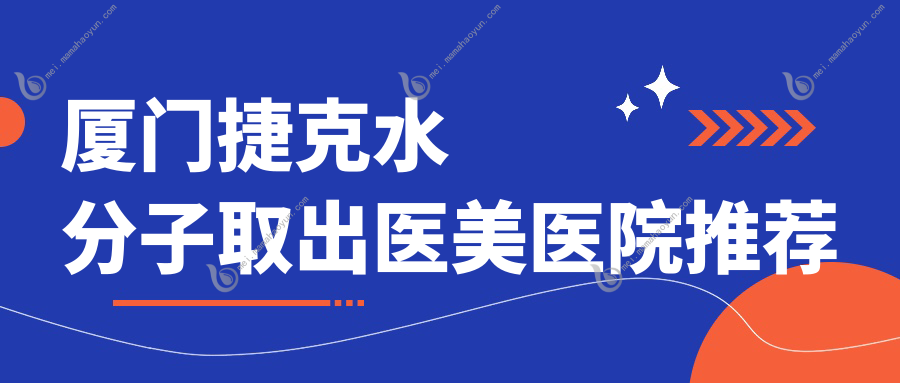 厦门捷克水分子取出医美医院推荐